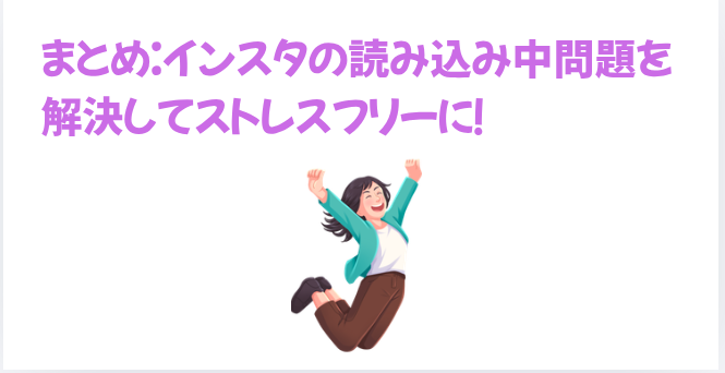 まとめ：インスタの読み込み中問題を解決してストレスフリーに！の画像