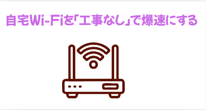 ​①自宅Wi-Fiを「工事なし」で爆速にするの画像