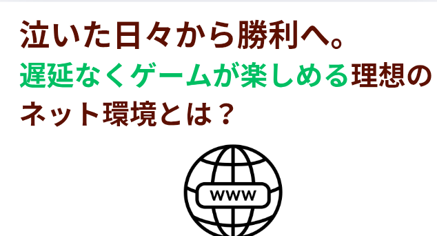 泣いた日々から勝利へ。遅延なくゲームが楽しめる理想のネット環境とは？の画像