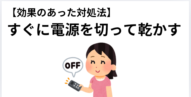 【効果のあった対処法】すぐに電源を切って乾かすの画像